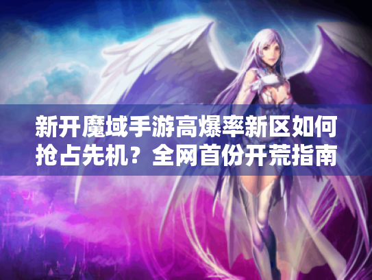 新开魔域手游高爆率新区如何抢占先机？全网首份开荒指南