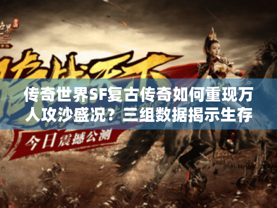 传奇世界SF复古传奇如何重现万人攻沙盛况?三组数据揭示生存法则 传奇世界SF复古传奇如何重现万人攻沙盛况?三组数据揭示生存法则