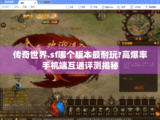 传奇世界.sf哪个版本最耐玩?高爆率手机端互通评测揭秘 传奇世界.sf哪个版本最耐玩?高爆率手机端互通评测揭秘