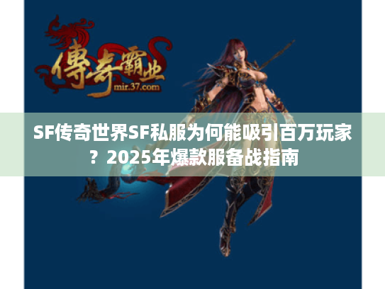 SF传奇世界SF私服为何能吸引百万玩家?2025年爆款服备战指南 SF传奇世界SF私服为何能吸引百万玩家?2025年爆款服备战指南