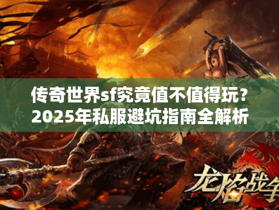 传奇世界sf究竟值不值得玩？2025年私服避坑指南全解析
