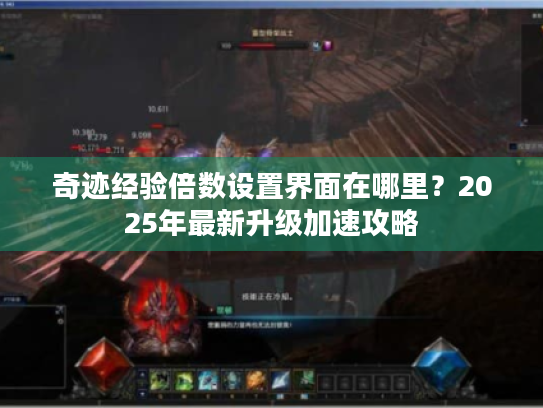 奇迹经验倍数设置界面在哪里？2025年最新升级加速攻略