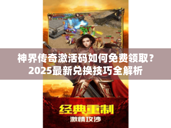 神界传奇激活码如何免费领取?2025最新兑换技巧全解析 神界传奇激活码如何免费领取?2025最新兑换技巧全解析