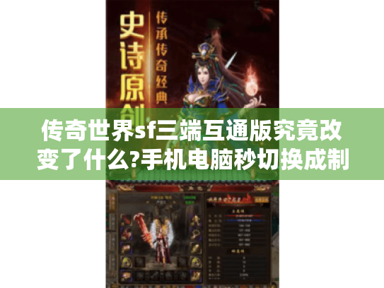 传奇世界sf三端互通版究竟改变了什么?手机电脑秒切换成制胜关键