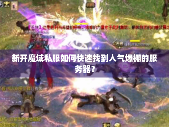 新开魔域私服如何快速找到人气爆棚的服务器？