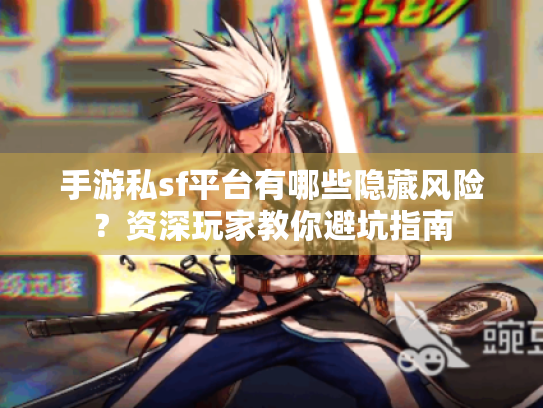 手游私sf平台有哪些隐藏风险?资深玩家教你避坑指南 手游私sf平台有哪些隐藏风险?资深玩家教你避坑指南