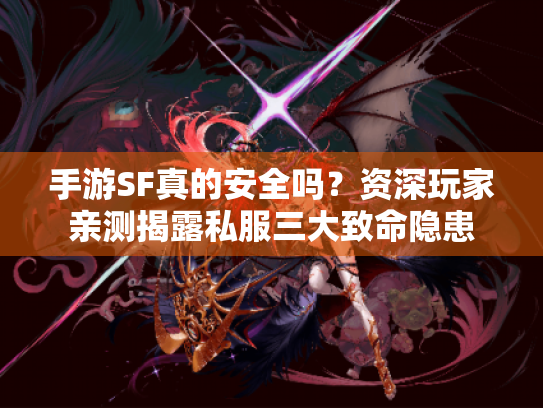 手游SF真的安全吗？资深玩家亲测揭露私服三大致命隐患