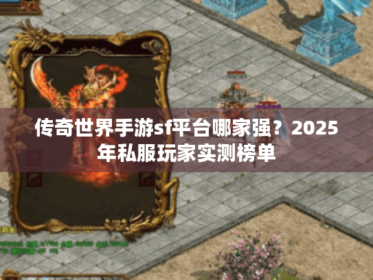 传奇世界手游sf平台哪家强？2025年私服玩家实测榜单