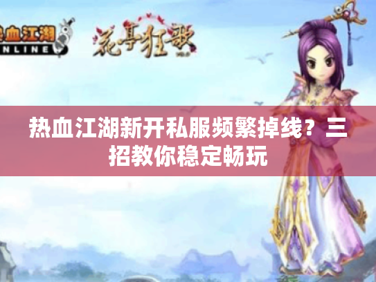 热血江湖新开私服频繁掉线？三招教你稳定畅玩