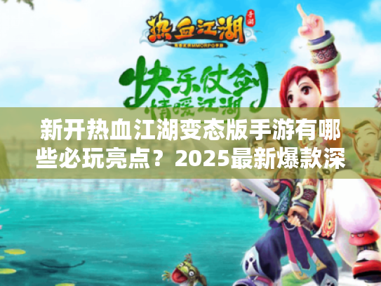 新开热血江湖变态版手游有哪些必玩亮点？2025最新爆款深度解析