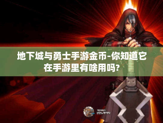 地下城与勇士手游金币-你知道它在手游里有啥用吗?