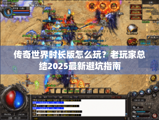 传奇世界时长版怎么玩?老玩家总结2025最新避坑指南 传奇世界时长版怎么玩?老玩家总结2025最新避坑指南