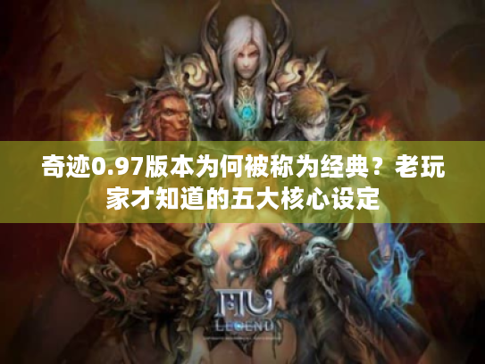 奇迹0.97版本为何被称为经典？老玩家才知道的五大核心设定