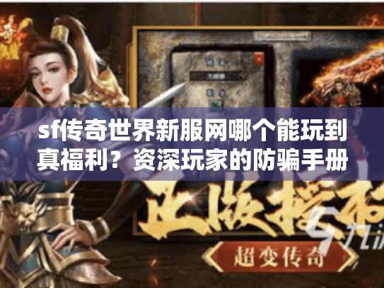 sf传奇世界新服网哪个能玩到真福利?资深玩家的防骗手册 sf传奇世界新服网哪个能玩到真福利?资深玩家的防骗手册
