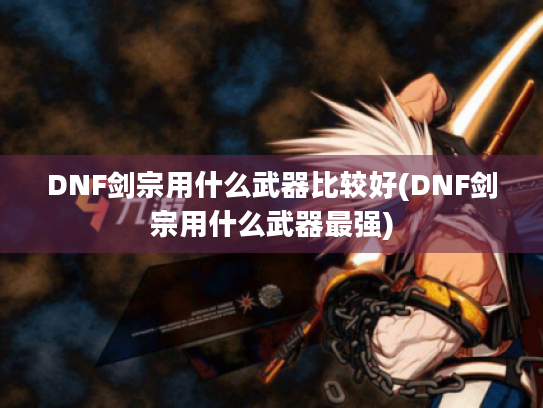 DNF剑宗用什么武器比较好(DNF剑宗用什么武器最强) DNF剑宗用什么武器比较好(DNF剑宗用什么武器最强)