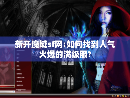 新开魔域sf网:如何找到人气火爆的满级服?