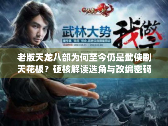 老版天龙八部为何至今仍是武侠剧天花板？硬核解读选角与改编密码