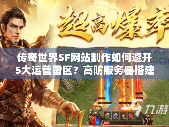 传奇世界SF网站制作如何避开5大运营雷区？高防服务器搭建指南