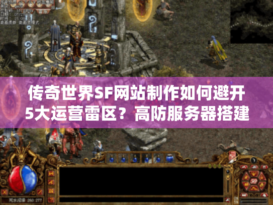 传奇世界SF网站制作如何避开5大运营雷区？高防服务器搭建指南