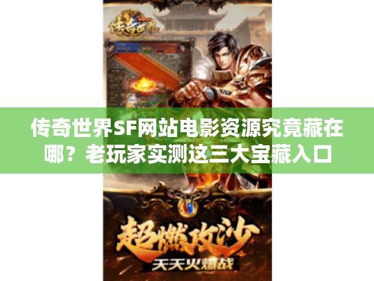 传奇世界SF网站电影资源究竟藏在哪?老玩家实测这三大宝藏入口 传奇世界SF网站电影资源究竟藏在哪?老玩家实测这三大宝藏入口