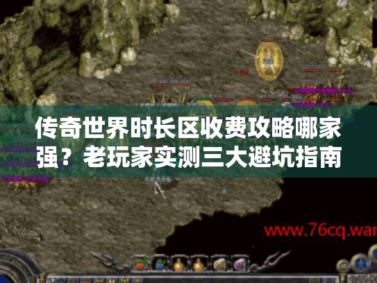 传奇世界时长区收费攻略哪家强?老玩家实测三大避坑指南 传奇世界时长区收费攻略哪家强?老玩家实测三大避坑指南