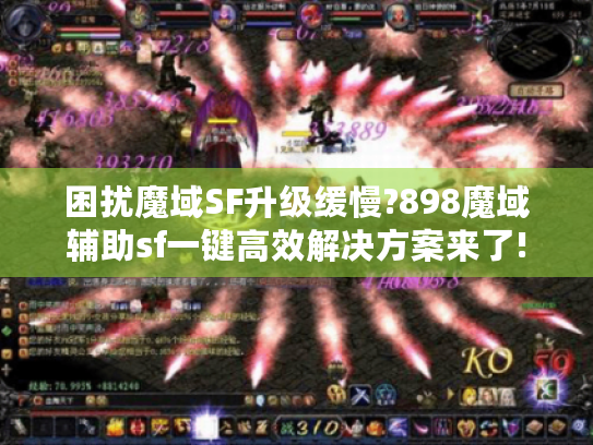 困扰魔域SF升级缓慢?898魔域辅助sf一键高效解决方案来了!