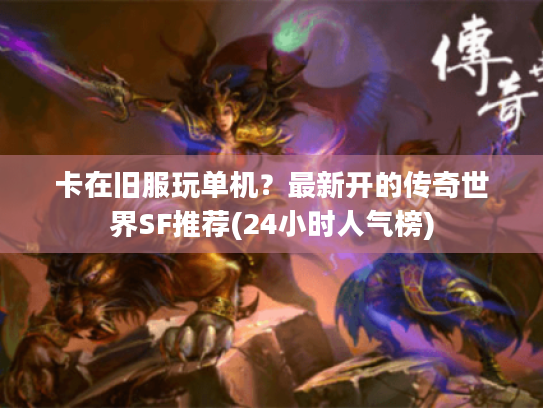 卡在旧服玩单机?最新开的传奇世界SF推荐(24小时人气榜) 卡在旧服玩单机?最新开的传奇世界SF推荐(24小时人气榜)