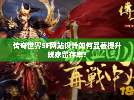 传奇世界SF网站设计如何显著提升玩家留存率?