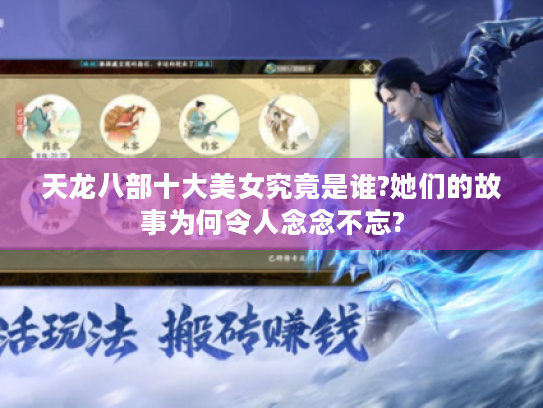 天龙八部十大美女究竟是谁?她们的故事为何令人念念不忘?