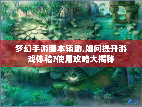 梦幻手游脚本辅助,如何提升游戏体验?使用攻略大揭秘