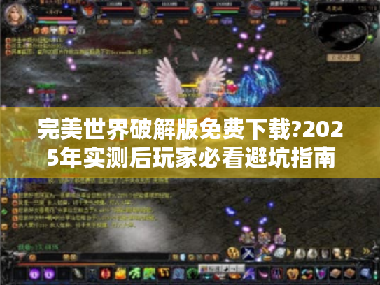 完美世界破解版免费下载?2025年实测后玩家必看避坑指南