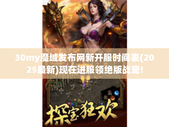 30my魔域发布网新开服时间表(2025最新)现在进服领绝版战宠!
