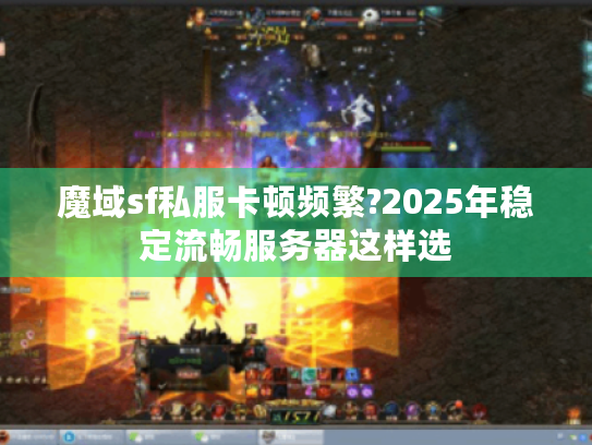 魔域sf私服卡顿频繁?2025年稳定流畅服务器这样选