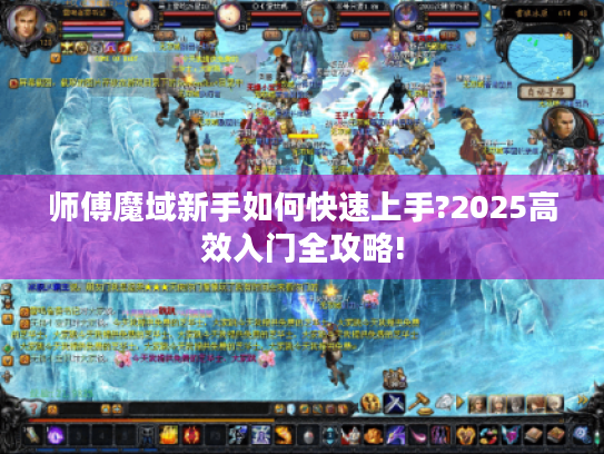 师傅魔域新手如何快速上手?2025高效入门全攻略!