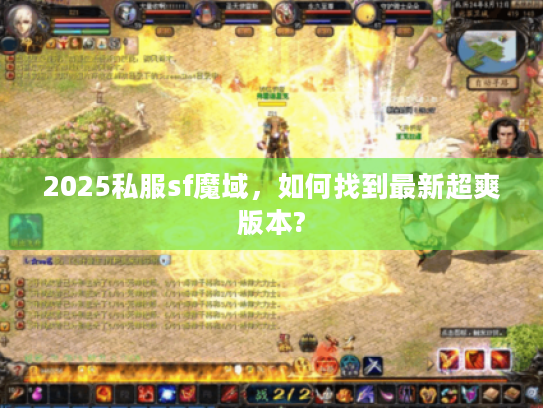 2025私服sf魔域,如何找到最新超爽版本? 2025私服sf魔域,如何找到最新超爽版本?