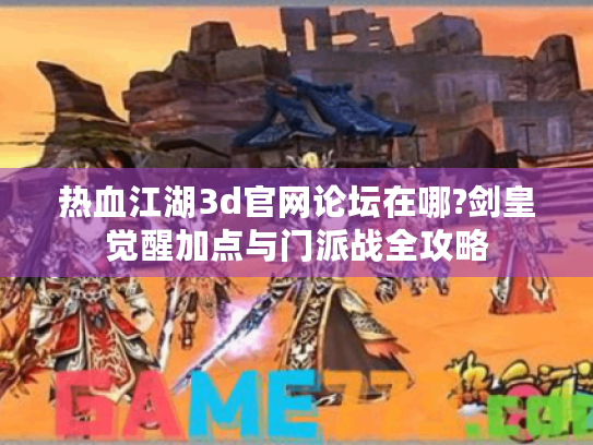 热血江湖3d官网论坛在哪?剑皇觉醒加点与门派战全攻略 热血江湖3d官网论坛在哪?剑皇觉醒加点与门派战全攻略