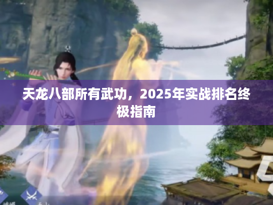 天龙八部所有武功，2025年实战排名终极指南