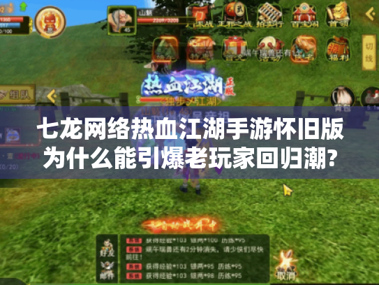 七龙网络热血江湖手游怀旧版为什么能引爆老玩家回归潮? 七龙网络热血江湖手游怀旧版为什么能引爆老玩家回归潮?
