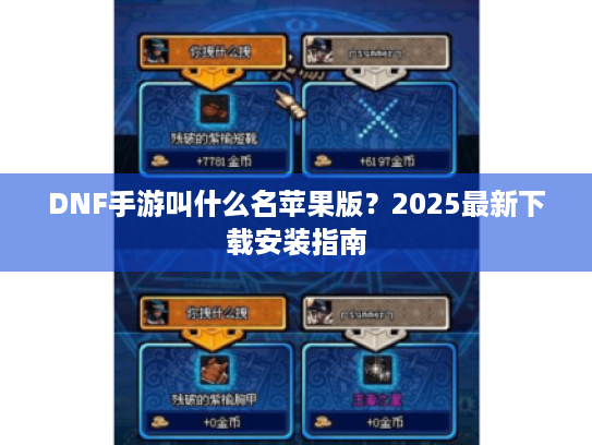 DNF手游叫什么名苹果版？2025最新下载安装指南