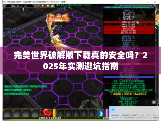 完美世界破解版下载真的安全吗？2025年实测避坑指南