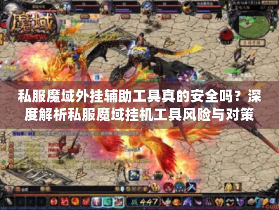私服魔域外挂辅助工具真的安全吗？深度解析私服魔域挂机工具风险与对策