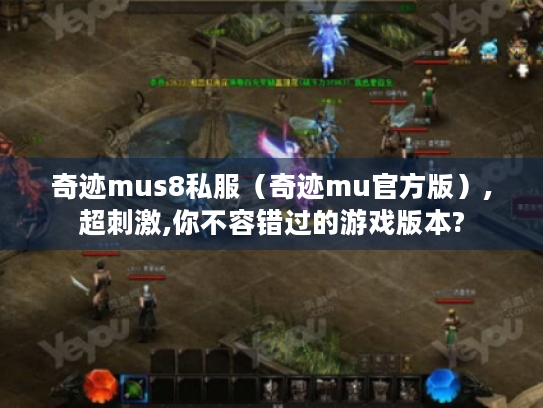 奇迹mus8私服（奇迹mu官方版）,超刺激,你不容错过的游戏版本?