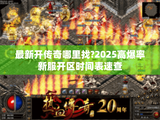 最新开传奇哪里找?2025高爆率新服开区时间表速查