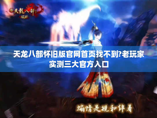 天龙八部怀旧版官网首页找不到?老玩家实测三大官方入口 天龙八部怀旧版官网首页找不到?老玩家实测三大官方入口
