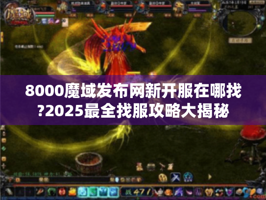 8000魔域发布网新开服在哪找?2025最全找服攻略大揭秘 8000魔域发布网新开服在哪找?2025最全找服攻略大揭秘