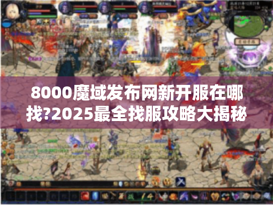 8000魔域发布网新开服在哪找?2025最全找服攻略大揭秘 8000魔域发布网新开服在哪找?2025最全找服攻略大揭秘