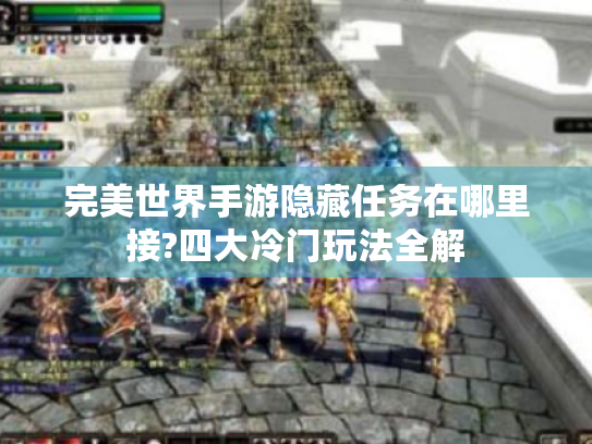 完美世界手游隐藏任务在哪里接?四大冷门玩法全解