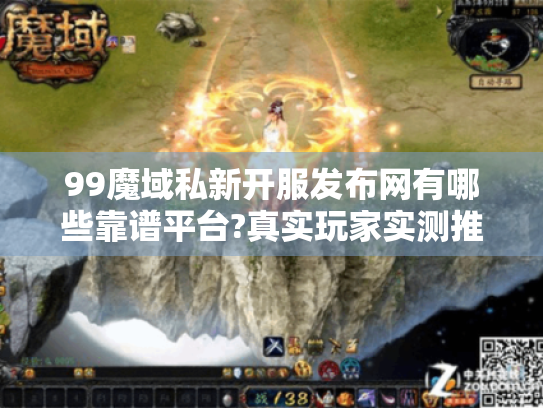 99魔域私新开服发布网有哪些靠谱平台?真实玩家实测推荐