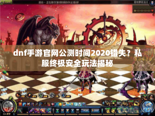 dnf手游官网公测时间2020错失？私服终极安全玩法揭秘