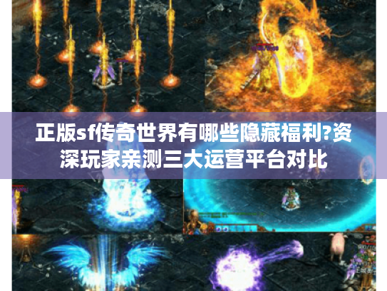 正版sf传奇世界有哪些隐藏福利?资深玩家亲测三大运营平台对比 正版sf传奇世界有哪些隐藏福利?资深玩家亲测三大运营平台对比